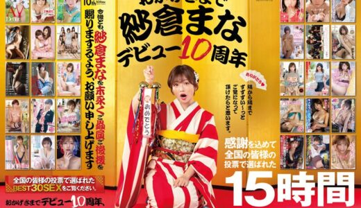 おかげさまで紗倉まなデビュー10周年 感謝を込めて全国の皆様の投票で選ばれたベスト30SEX15時間 隅から隅までずずずい～っとご覧になって頂けたらと思います。