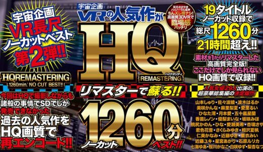 【VR】宇宙企画VRの人気作がHQリマスターで蘇る！！ノーカット1260分ベスト！！