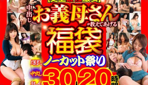 【史上最強激安】中出しお義母さんが教えてあげる 福袋 ノーカット祭り 30人20時間